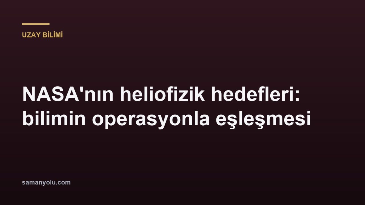 NASA'nın heliofizik hedefleri: bilimin operasyonla eşleşmesi